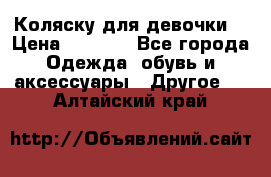 Коляску для девочки  › Цена ­ 6 500 - Все города Одежда, обувь и аксессуары » Другое   . Алтайский край